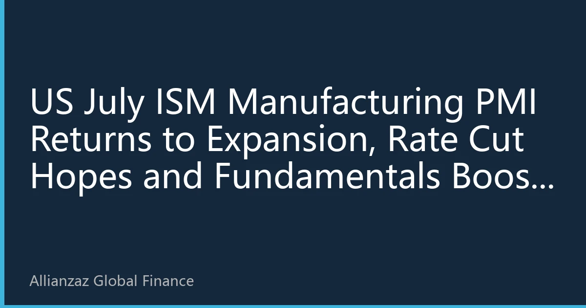 US July ISM Manufacturing PMI Returns to Expansion, Rate Cut Hopes and Fundamentals Boost Stocks