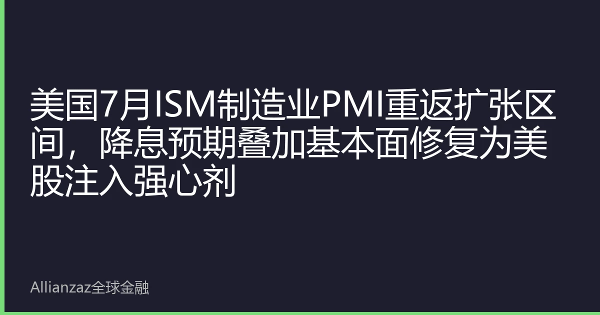 美国7月ISM制造业PMI重返扩张区间，降息预期叠加基本面修复为美股注入强心剂