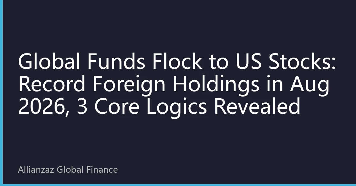 Global Funds Flock to US Stocks: Record Foreign Holdings in Aug 2026, 3 Core Logics Revealed