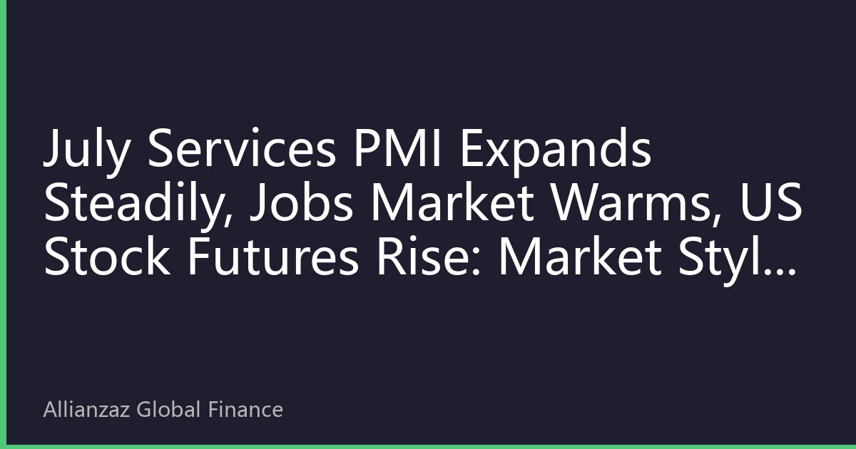 July Services PMI Expands Steadily, Jobs Market Warms, US Stock Futures Rise: Market Style May Rebalance