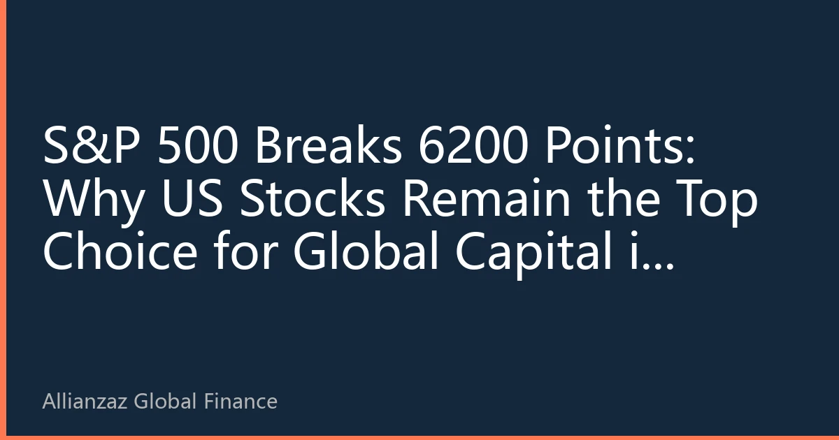 S&P 500 Breaks 6200 Points: Why US Stocks Remain the Top Choice for Global Capital in 2026?