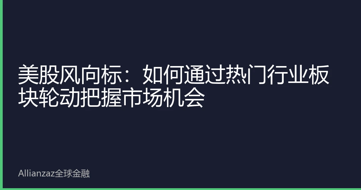 美股风向标：如何通过热门行业板块轮动把握市场机会