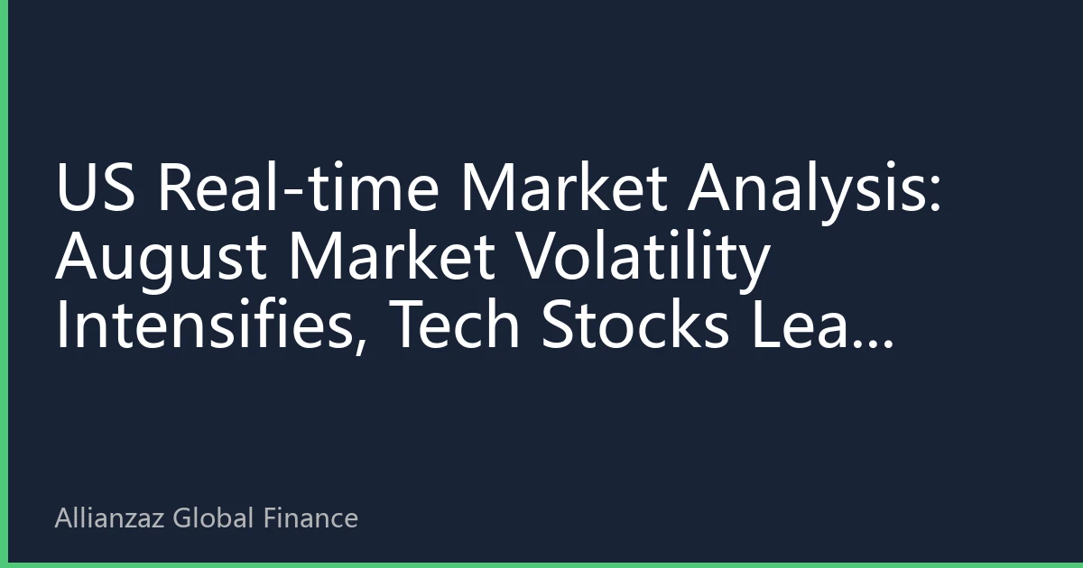 US Real-time Market Analysis: August Market Volatility Intensifies, Tech Stocks Lead Rally