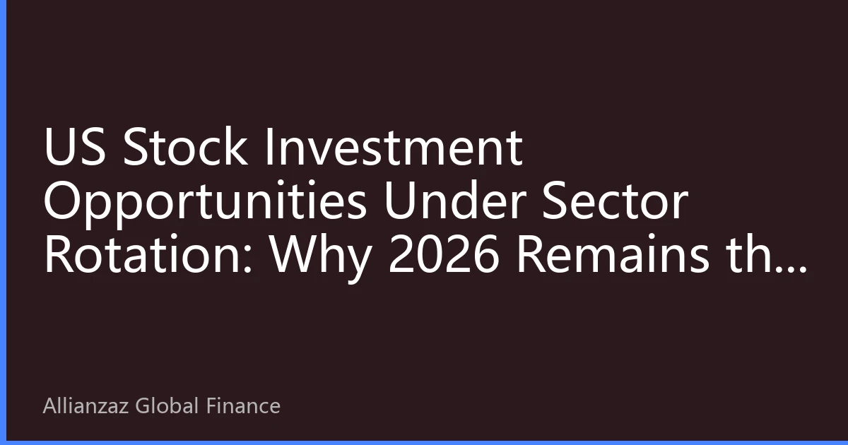 US Stock Investment Opportunities Under Sector Rotation: Why 2026 Remains the Preferred Choice for Global Capital Allocation