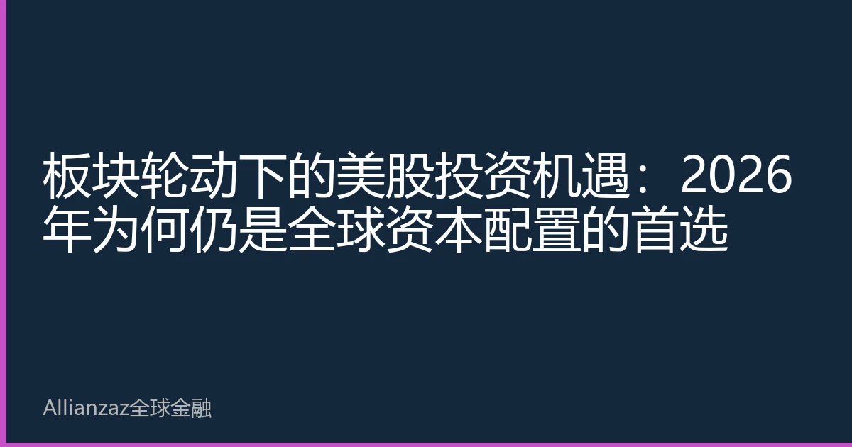 板块轮动下的美股投资机遇：2026年为何仍是全球资本配置的首选