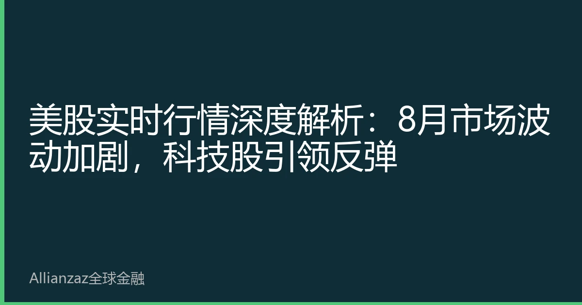 美股实时行情深度解析：8月市场波动加剧，科技股引领反弹