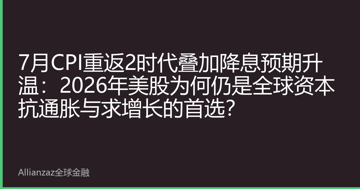 7月CPI重返2时代叠加降息预期升温：2026年美股为何仍是全球资本抗通胀与求增长的首选？
