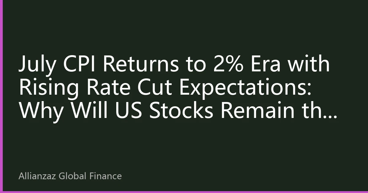 July CPI Returns to 2% Era with Rising Rate Cut Expectations: Why Will US Stocks Remain the Top Choice for Global Capital Against Inflation and for Growth in 2026?