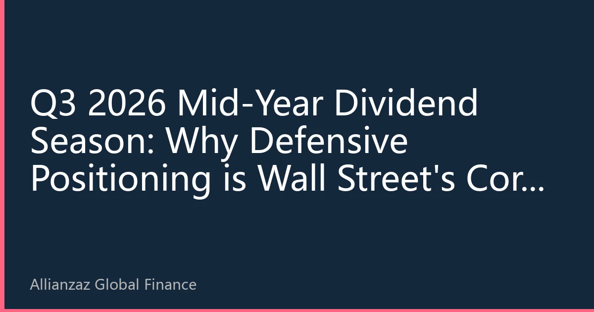 Q3 2026 Mid-Year Dividend Season: Why Defensive Positioning is Wall Street's Core Consensus