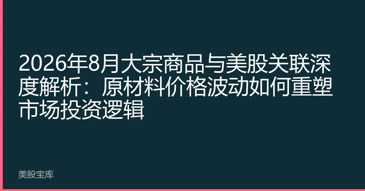 2026年8月大宗商品与美股关联深度解析：原材料价格波动如何重塑市场投资逻辑