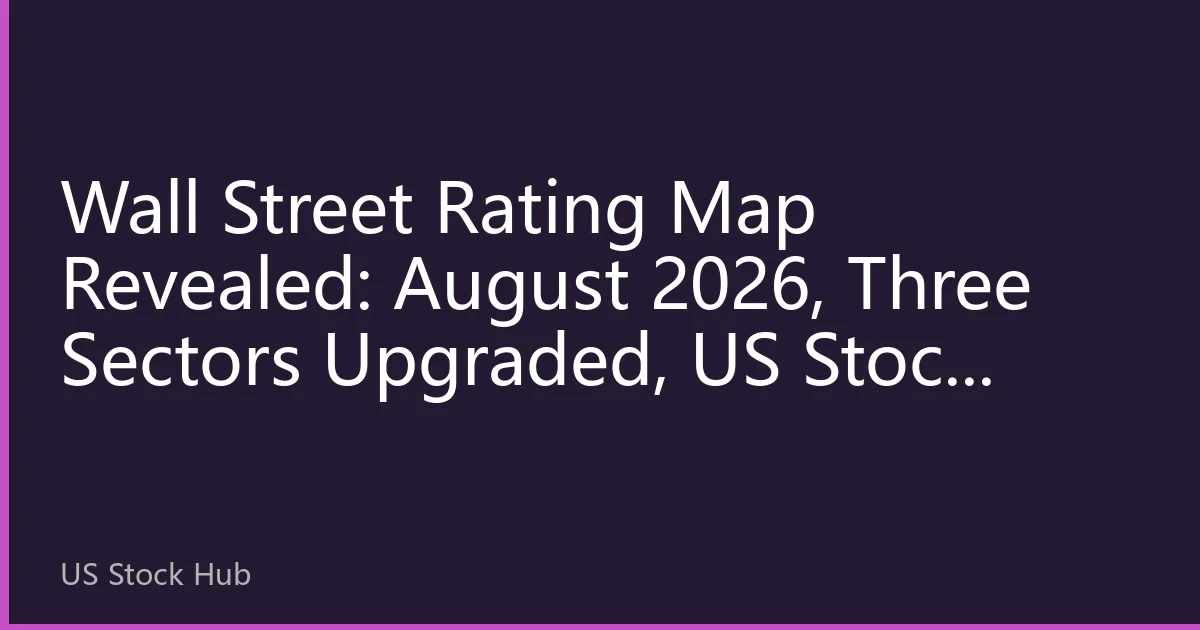 Wall Street Rating Map Revealed: August 2026, Three Sectors Upgraded, US Stock Buying Opportunities Shift