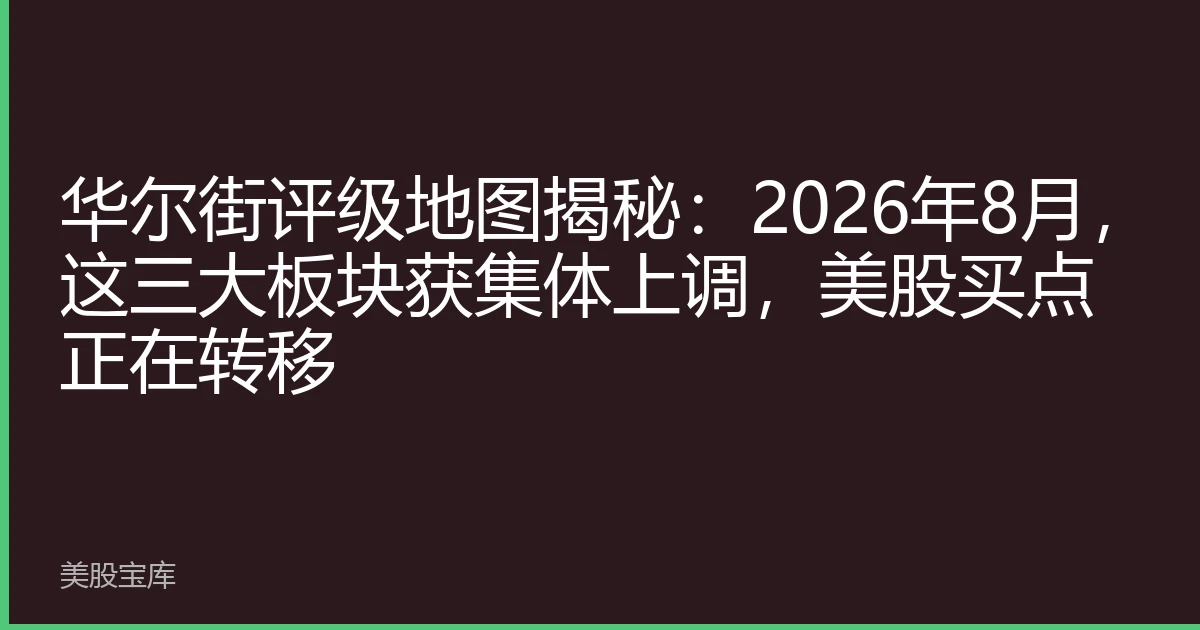 华尔街评级地图揭秘：2026年8月，这三大板块获集体上调，美股买点正在转移
