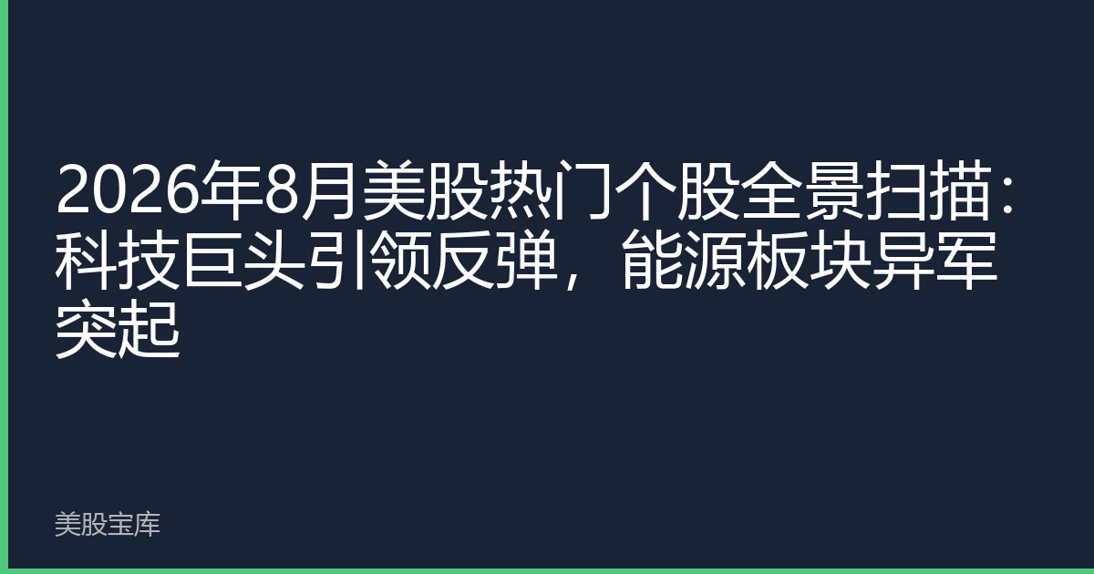 2026年8月美股热门个股全景扫描：科技巨头引领反弹，能源板块异军突起