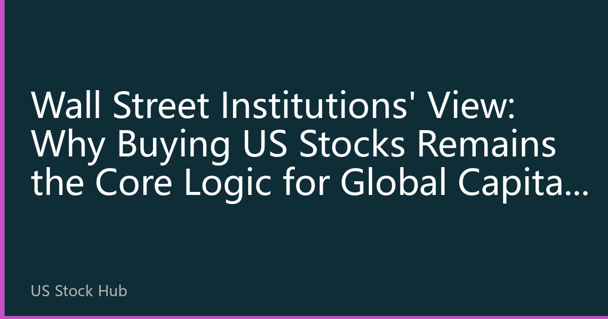 Wall Street Institutions' View: Why Buying US Stocks Remains the Core Logic for Global Capital Allocation in the Second Half of 2026