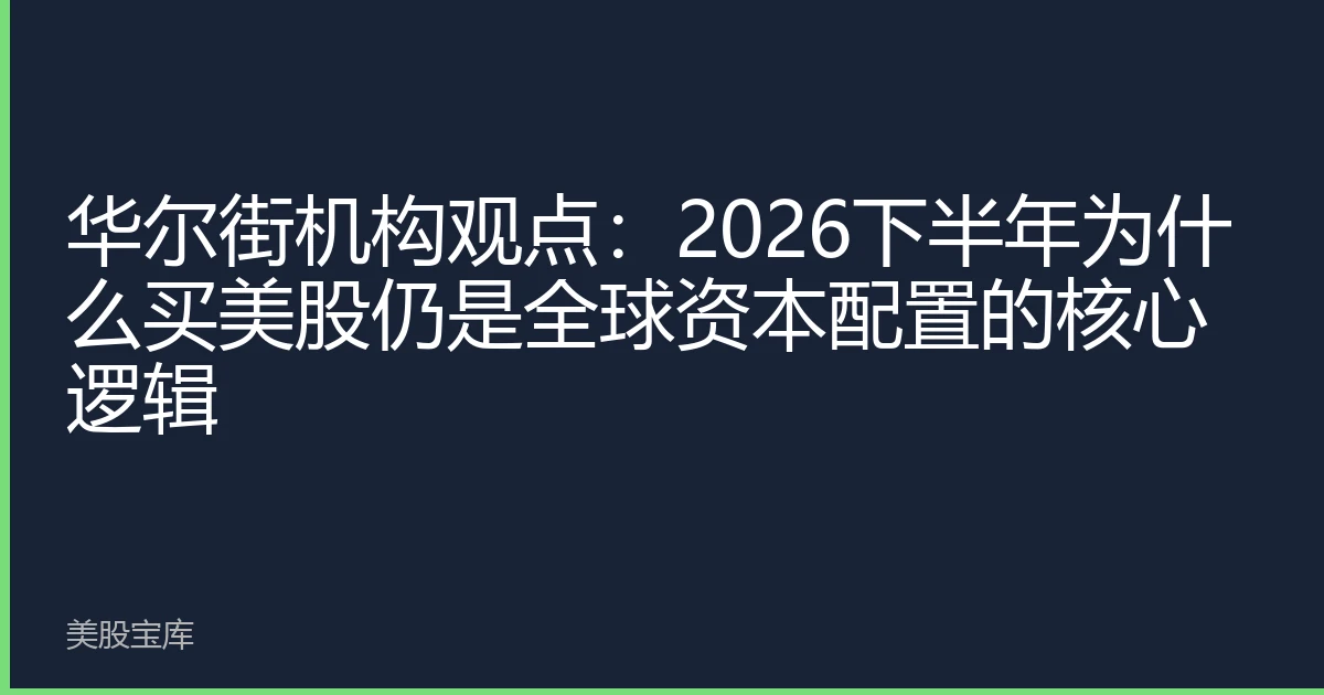 华尔街机构观点：2026下半年为什么买美股仍是全球资本配置的核心逻辑