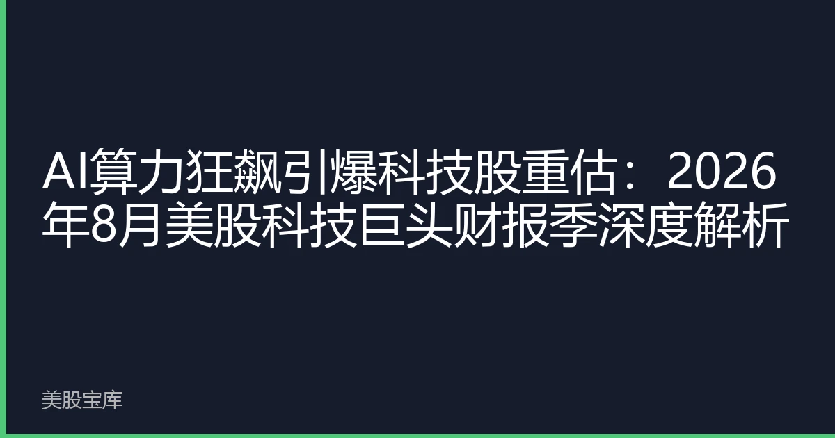 AI算力狂飙引爆科技股重估：2026年8月美股科技巨头财报季深度解析
