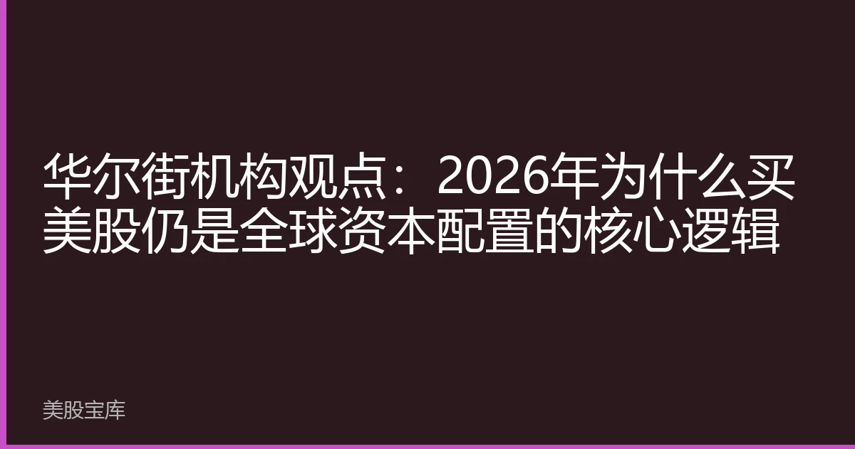 华尔街机构观点：2026年为什么买美股仍是全球资本配置的核心逻辑