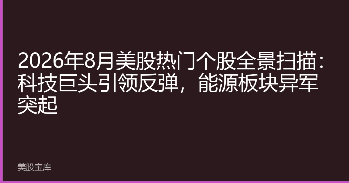 2026年8月美股热门个股全景扫描：科技巨头引领反弹，能源板块异军突起