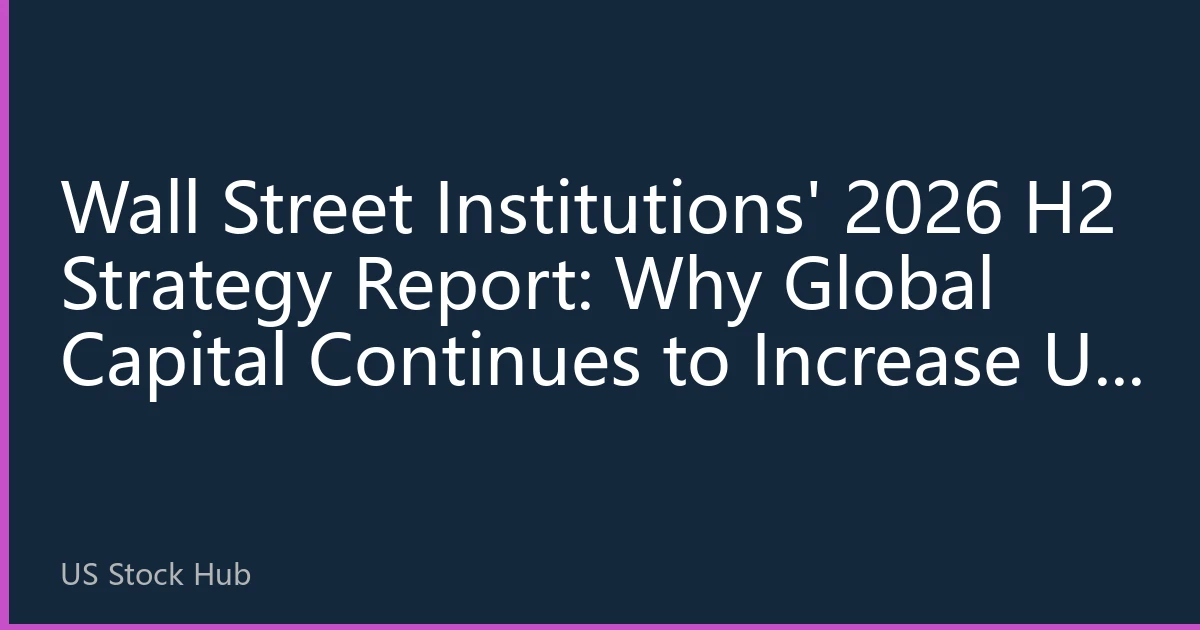 Wall Street Institutions' 2026 H2 Strategy Report: Why Global Capital Continues to Increase US Stock Holdings