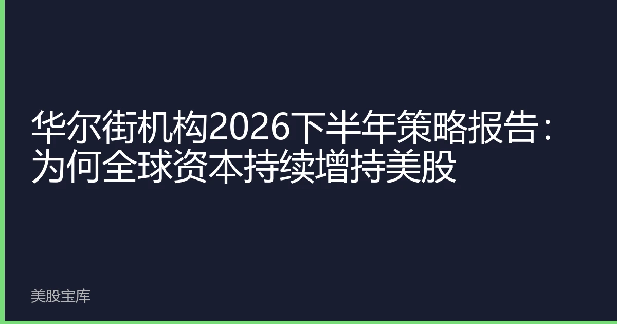 华尔街机构2026下半年策略报告：为何全球资本持续增持美股