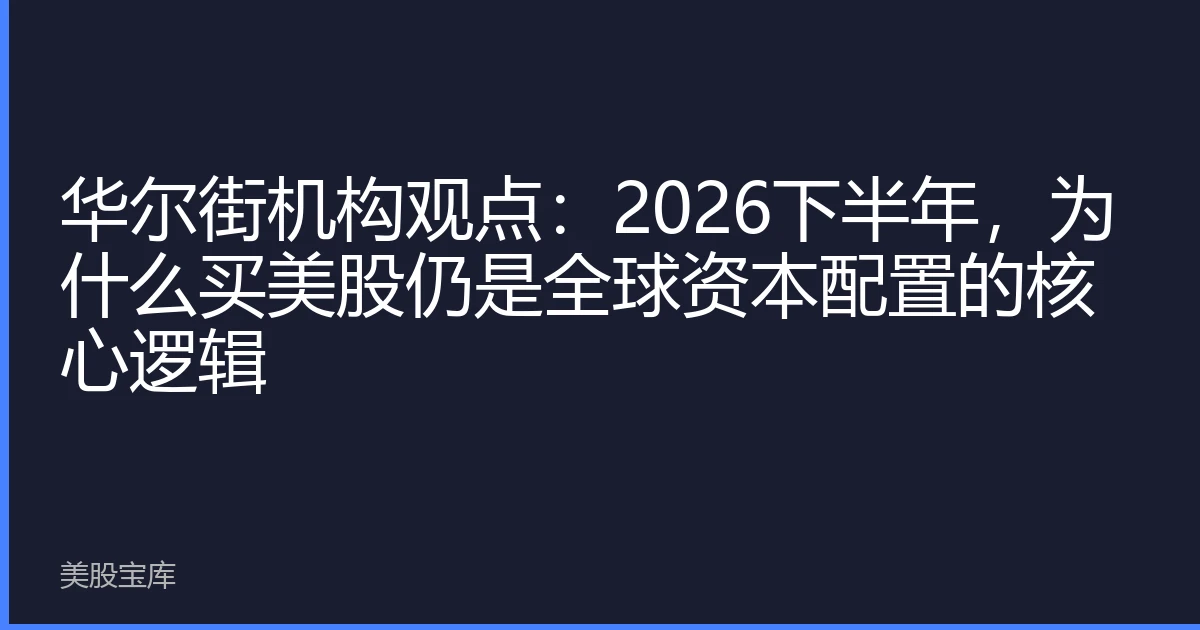 华尔街机构观点：2026下半年，为什么买美股仍是全球资本配置的核心逻辑