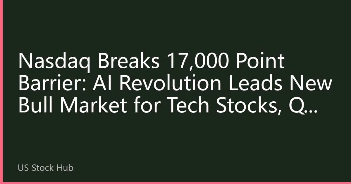 Nasdaq Breaks 17,000 Point Barrier: AI Revolution Leads New Bull Market for Tech Stocks, Q3 2026 Market Analysis