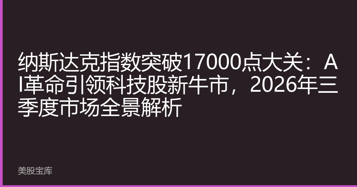 纳斯达克指数突破17000点大关：AI革命引领科技股新牛市，2026年三季度市场全景解析