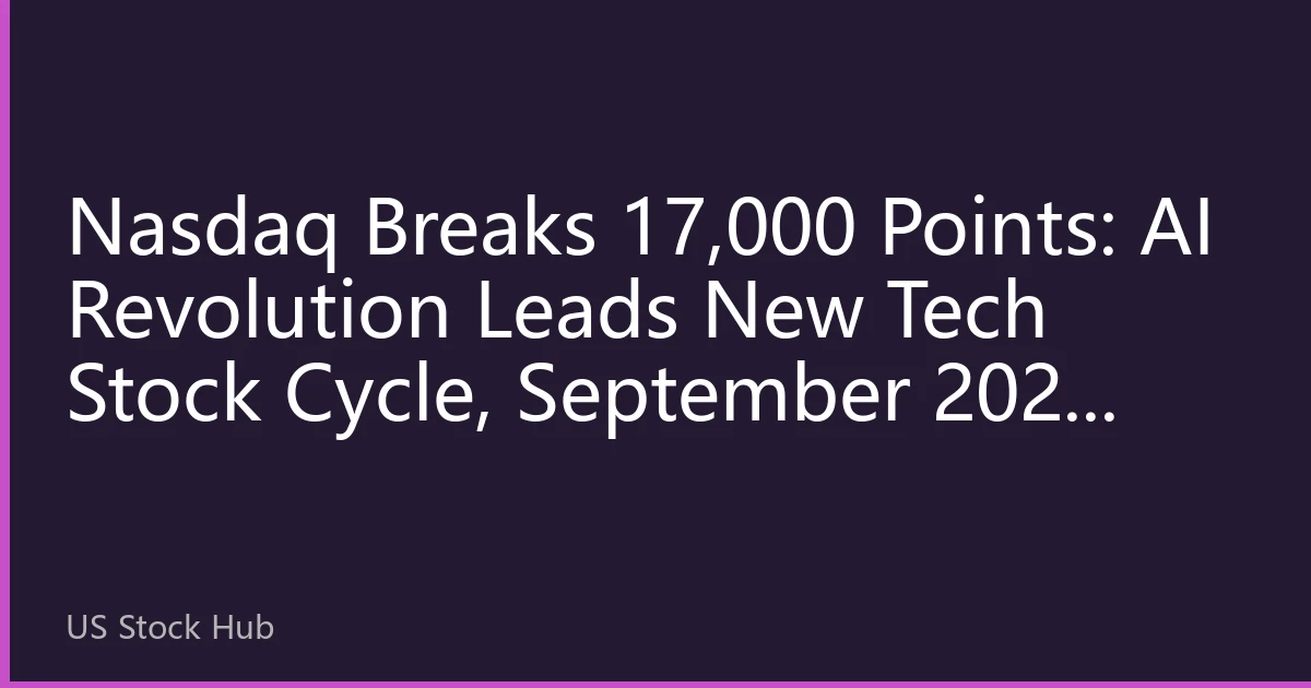 Nasdaq Breaks 17,000 Points: AI Revolution Leads New Tech Stock Cycle, September 2026 Market Analysis