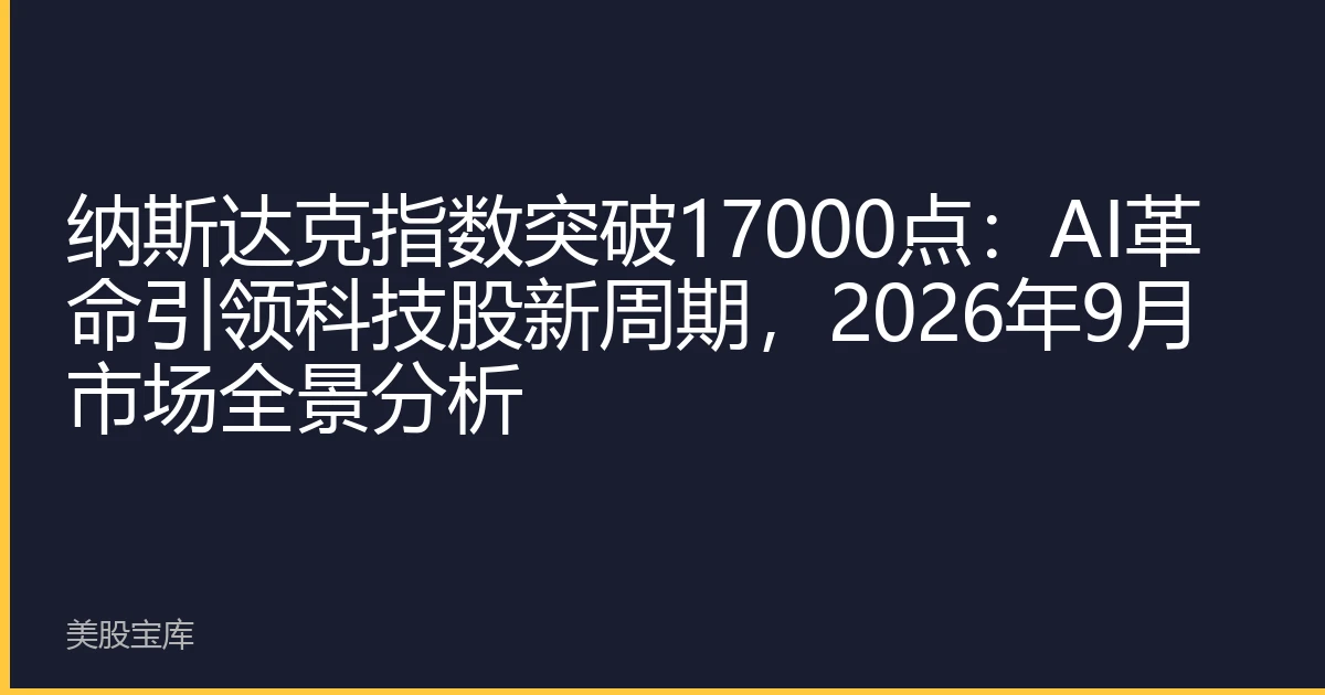 纳斯达克指数突破17000点：AI革命引领科技股新周期，2026年9月市场全景分析