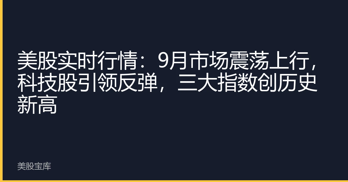 美股实时行情：9月市场震荡上行，科技股引领反弹，三大指数创历史新高