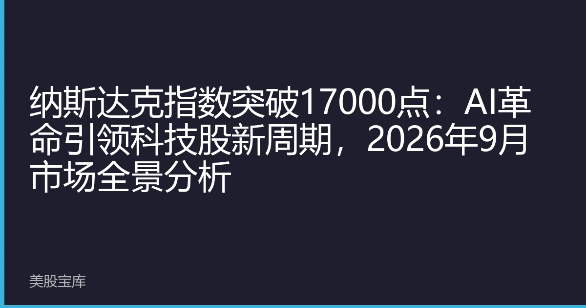 纳斯达克指数突破17000点：AI革命引领科技股新周期，2026年9月市场全景分析